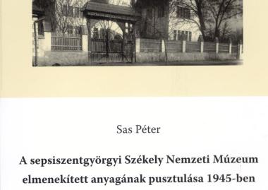 Sas Péter: A sepsiszentgyörgyi Székely Nemzeti Múzeum elmenekített anyagának pusztulása 1945-ben