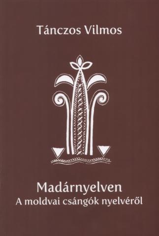 Tánczos Vilmos, Madárnyelven. A moldvai csángók nyelvéről 