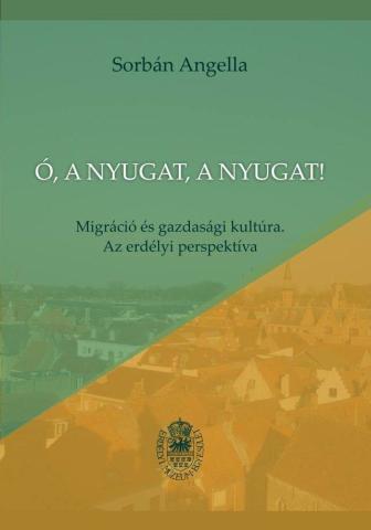 Sorbán Angella: Ó, a Nyugat, a Nyugat! Migráció és gazdasági kultúra. Az erdélyi perspektíva