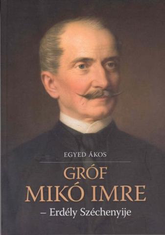 Egyed Ákos: Gróf Mikó Imre Erdély Széchenyije